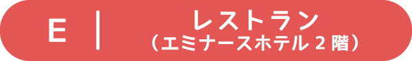 Ｅ：レストラン（エミナースホテル２階）